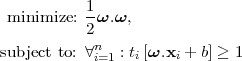            1
 minimize: 2ω.ω,
            n
subject to: ∀i=1 : ti[ω.xi + b] ≥ 1
