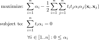            ∑n      1∑ n ∑n
maximize:     αi - --      titjαiαj(xi.xj)
           i=1     2 i=1 j=1
           ∑n
subject to:   tiαi = 0
           i=1

           ∀i ∈ [1..n ] : 0 ≤ αi
