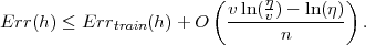                         (     η         )
Err (h) ≤ Err    (h)+ O   v-ln(v-)--ln-(η-) .
             train               n
